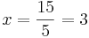 x = \frac{15}{5} = 3