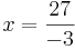 x = \frac{27}{-3}