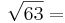 \sqrt{63} =
